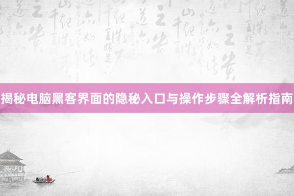 揭秘电脑黑客界面的隐秘入口与操作步骤全解析指南