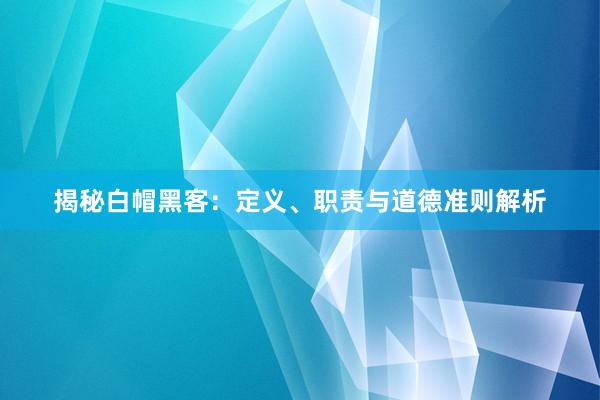 揭秘白帽黑客：定义、职责与道德准则解析