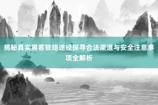 揭秘真实黑客联络途径探寻合法渠道与安全注意事项全解析