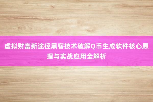 虚拟财富新途径黑客技术破解Q币生成软件核心原理与实战应用全解析