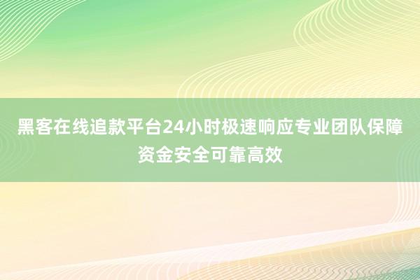 黑客在线追款平台24小时极速响应专业团队保障资金安全可靠高效