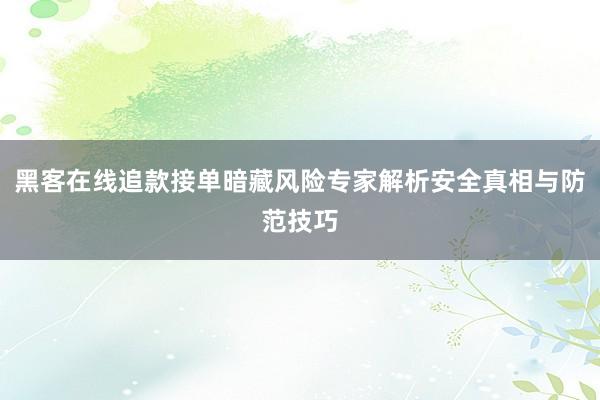 黑客在线追款接单暗藏风险专家解析安全真相与防范技巧